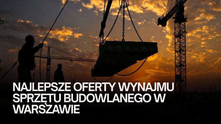 Najlepsze oferty wynajmu sprzętu budowlanego w&nbsp;Warszawie